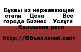 Буквы из нержавеющей стали. › Цена ­ 700 - Все города Бизнес » Услуги   . Калмыкия респ.